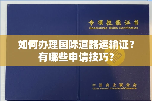 呼和浩特如何办理国际道路运输证?有哪些申请技巧?