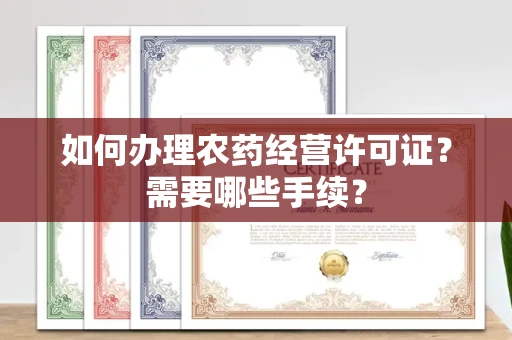 呼和浩特如何办理农药经营许可证?需要哪些手续?