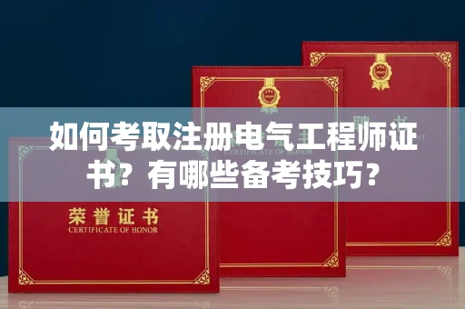 呼和浩特如何考取注册电气工程师证书?有哪些备考技巧?