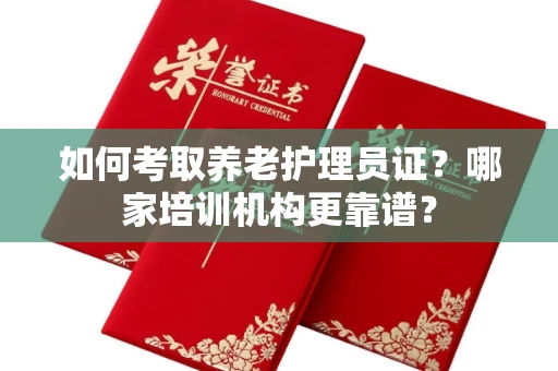 呼和浩特如何考取养老护理员证?哪家培训机构更靠谱?