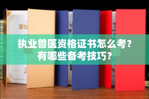 呼和浩特执业兽医资格证书怎么考?有哪些备考技巧?