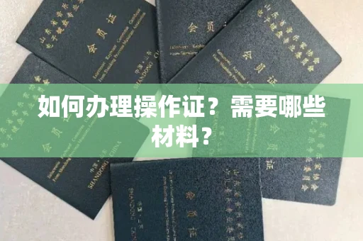 呼和浩特如何办理操作证?需要哪些材料?