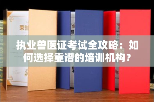 呼和浩特执业兽医证考试全攻略:如何选择靠谱的培训机构?