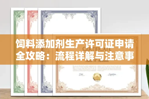 呼和浩特饲料添加剂生产许可证申请全攻略：流程详解与注意事项