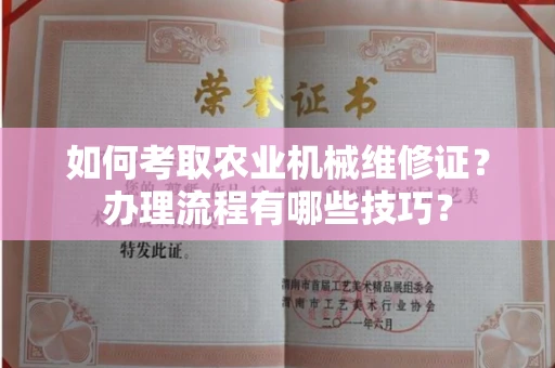 呼和浩特如何考取农业机械维修证?办理流程有哪些技巧?